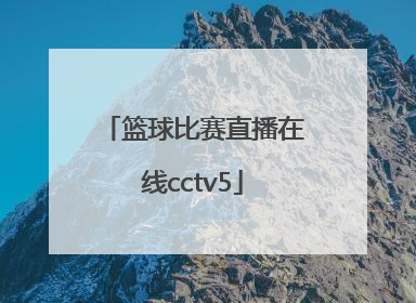 「篮球比赛直播在线cctv5」中国篮球比赛直播在线