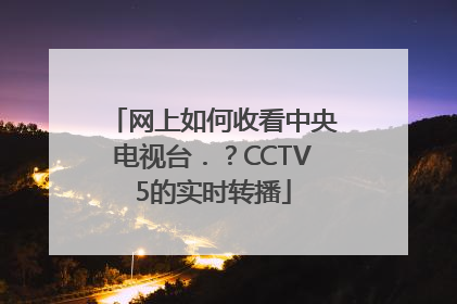 网上如何收看中央电视台．？CCTV5的实时转播