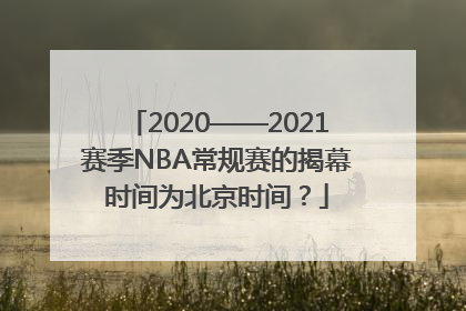 2020——2021赛季NBA常规赛的揭幕时间为北京时间？