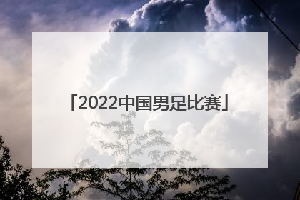 「2022中国男足比赛」2022中国男足比赛时间