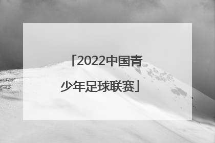「2022中国青少年足球联赛」2022中国青少年足球联赛赛制