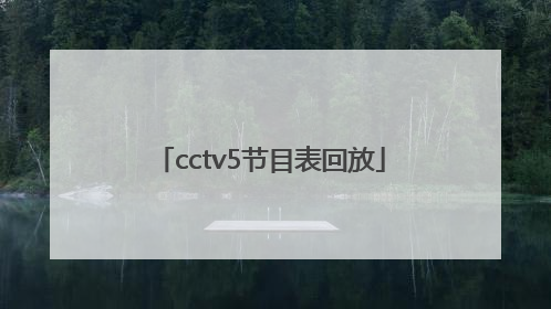 「cctv5节目表回放」cctv5节目表回放录像