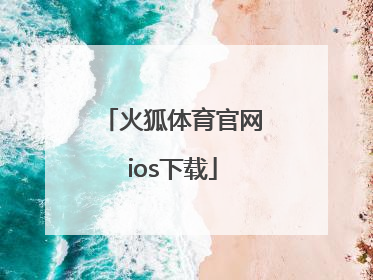 「火狐体育官网ios下载」火狐体育最新版ios