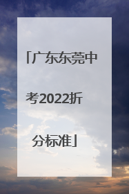 广东东莞中考2022折分标准