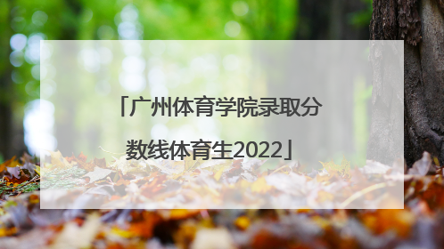 「广州体育学院录取分数线体育生2022」广州体育学院体育生录取分数线2021