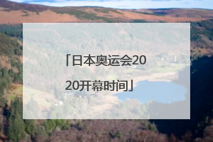 「日本奥运会2020开幕时间」日本奥运会2020闭幕时间