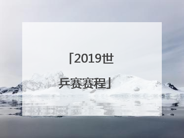 「2019世乒赛赛程」2019世乒赛男单决赛