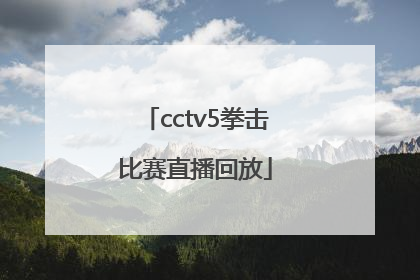 「cctv5拳击比赛直播回放」cctv5拳击比赛最新一期